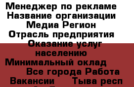 Менеджер по рекламе › Название организации ­ Медиа Регион › Отрасль предприятия ­ Оказание услуг населению › Минимальный оклад ­ 20 000 - Все города Работа » Вакансии   . Тыва респ.,Ак-Довурак г.